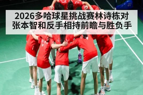 2026多哈球星挑战赛林诗栋对张本智和反手相持前瞻与胜负手